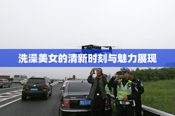 洗澡美女的清新时刻与魅力展现
