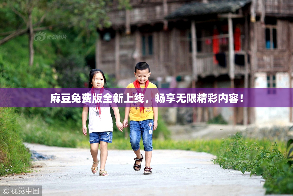 麻豆免费版全新上线，畅享无限精彩内容！