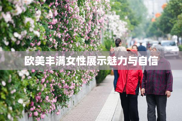 欧美丰满女性展示魅力与自信