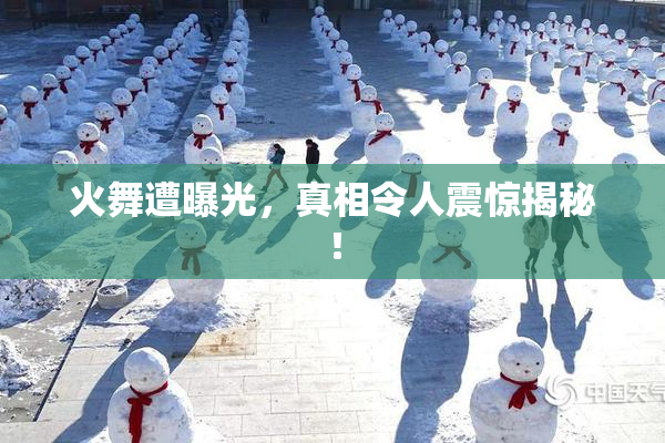 火舞遭曝光，真相令人震惊揭秘！