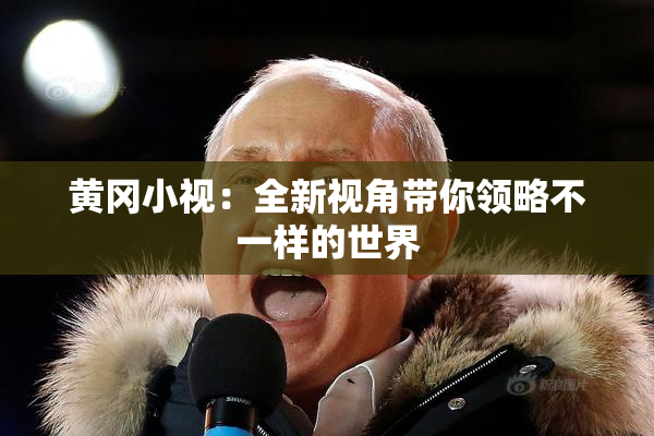 黄冈小视：全新视角带你领略不一样的世界