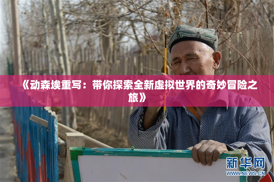 《动森埃重写：带你探索全新虚拟世界的奇妙冒险之旅》