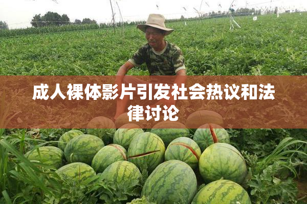 成人裸体影片引发社会热议和法律讨论