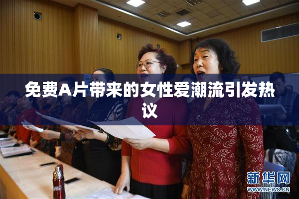 免费A片带来的女性爱潮流引发热议