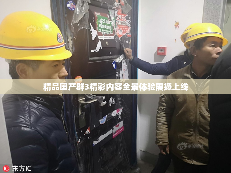 精品国产群3精彩内容全景体验震撼上线