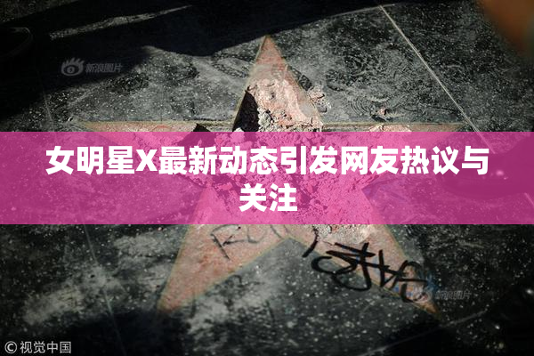 女明星X最新动态引发网友热议与关注