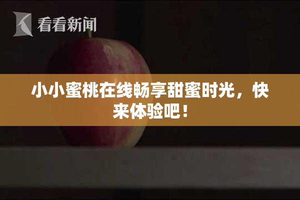 小小蜜桃在线畅享甜蜜时光，快来体验吧！