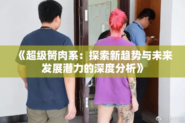 《超级胬肉系：探索新趋势与未来发展潜力的深度分析》