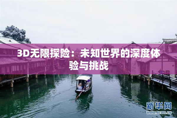 3D无限探险：未知世界的深度体验与挑战