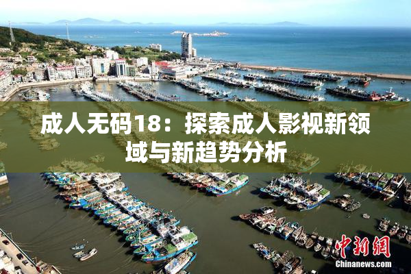 成人无码18：探索成人影视新领域与新趋势分析