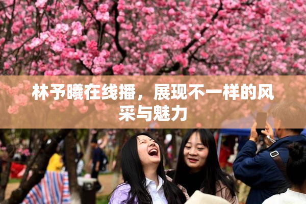 林予曦在线播，展现不一样的风采与魅力