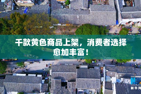 千款黄色商品上架，消费者选择愈加丰富！
