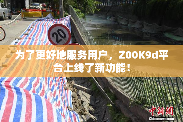 为了更好地服务用户，Z00K9d平台上线了新功能！