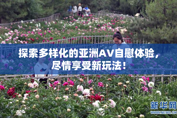 探索多样化的亚洲AV自慰体验，尽情享受新玩法！