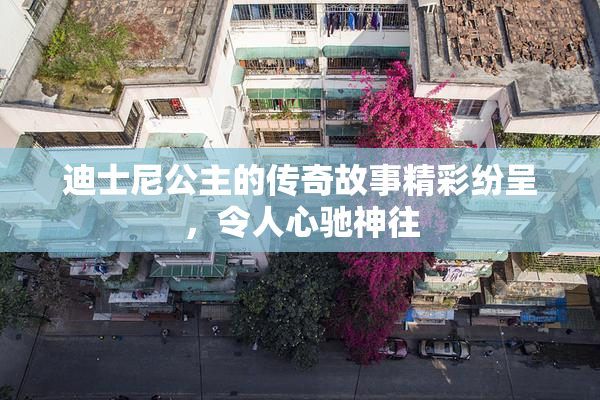 迪士尼公主的传奇故事精彩纷呈，令人心驰神往