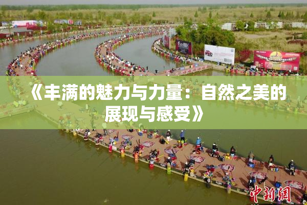 《丰满的魅力与力量：自然之美的展现与感受》