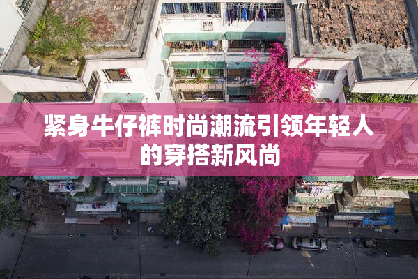 紧身牛仔裤时尚潮流引领年轻人的穿搭新风尚