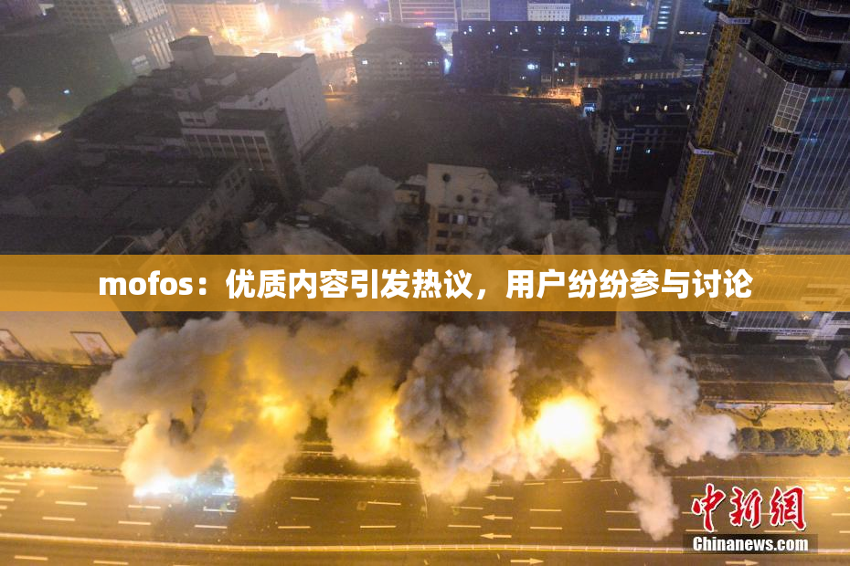 mofos：优质内容引发热议，用户纷纷参与讨论