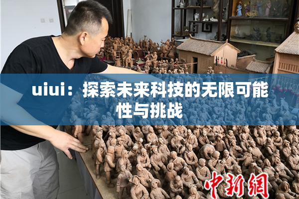 uiui：探索未来科技的无限可能性与挑战