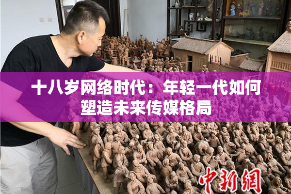 十八岁网络时代：年轻一代如何塑造未来传媒格局