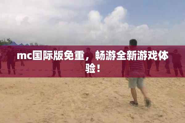 mc国际版免重，畅游全新游戏体验！