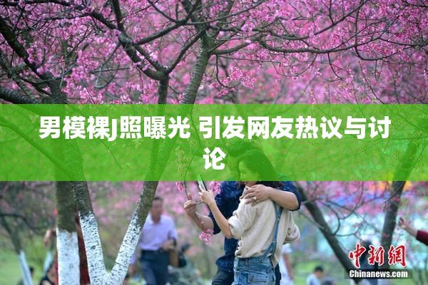 男模裸J照曝光 引发网友热议与讨论