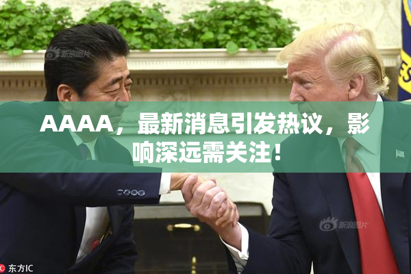 AAAA，最新消息引发热议，影响深远需关注！