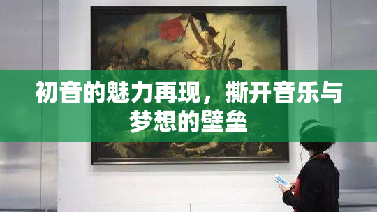 初音的魅力再现，撕开音乐与梦想的壁垒