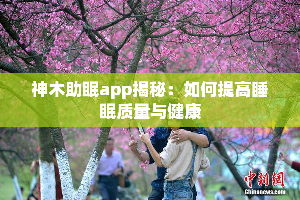 神木助眠app揭秘：如何提高睡眠质量与健康