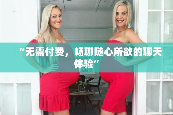 “无需付费，畅聊随心所欲的聊天体验”