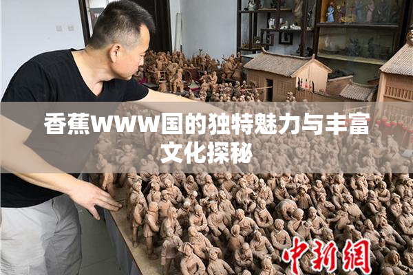 香蕉WWW国的独特魅力与丰富文化探秘