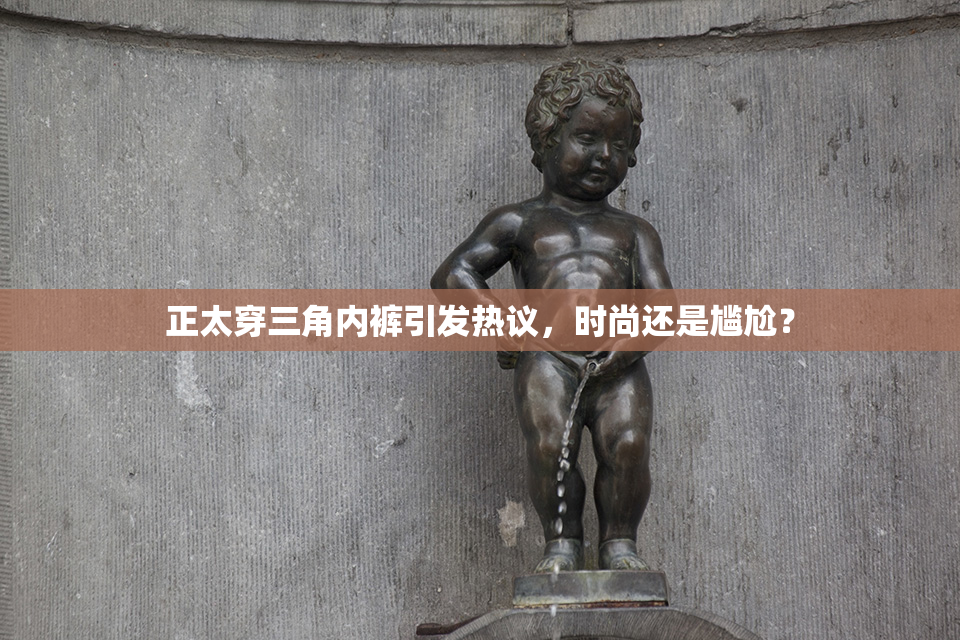正太穿三角内裤引发热议，时尚还是尴尬？