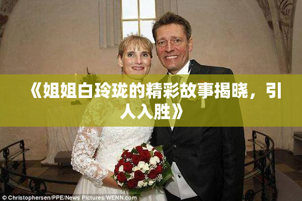 《姐姐白玲珑的精彩故事揭晓，引人入胜》