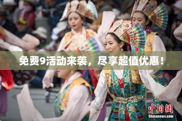 免费9活动来袭，尽享超值优惠！