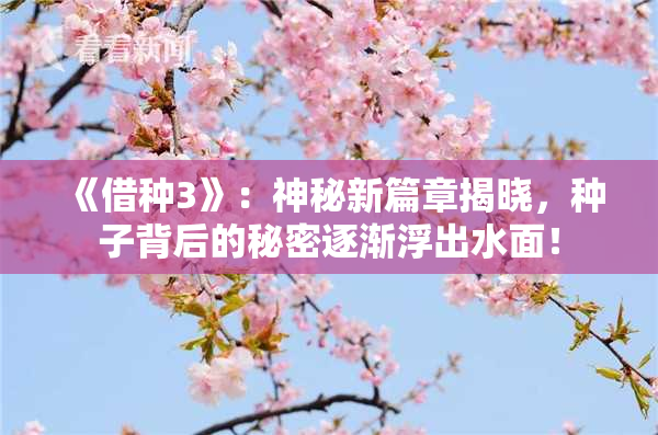 《借种3》：神秘新篇章揭晓，种子背后的秘密逐渐浮出水面！