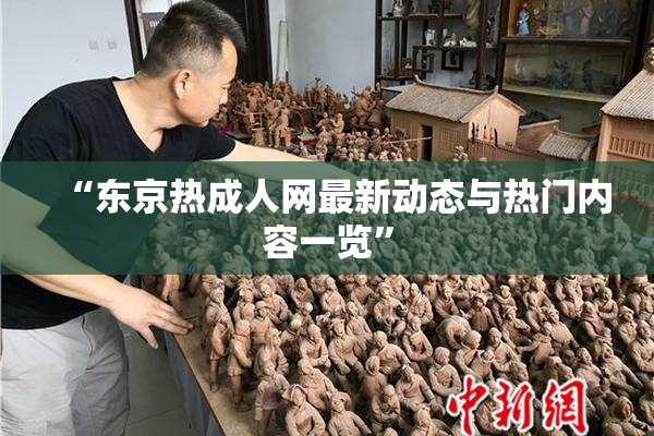 “东京热成人网最新动态与热门内容一览”