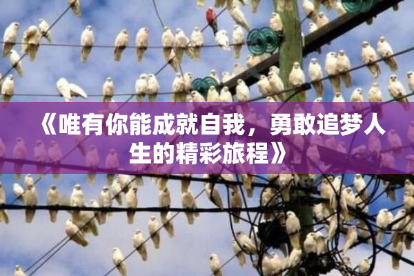 《唯有你能成就自我，勇敢追梦人生的精彩旅程》