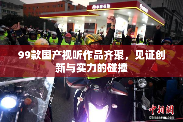 99款国产视听作品齐聚，见证创新与实力的碰撞