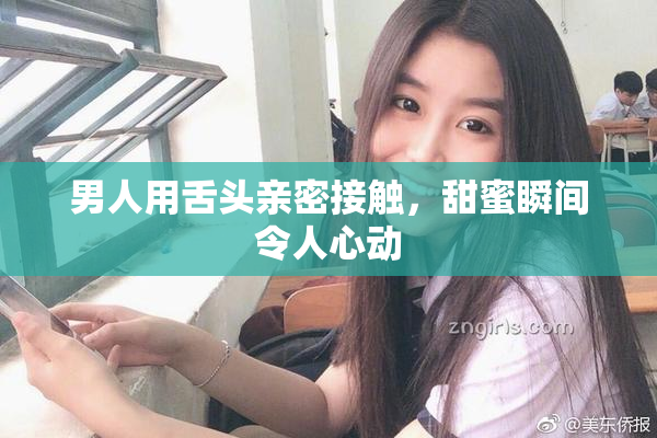 男人用舌头亲密接触，甜蜜瞬间令人心动