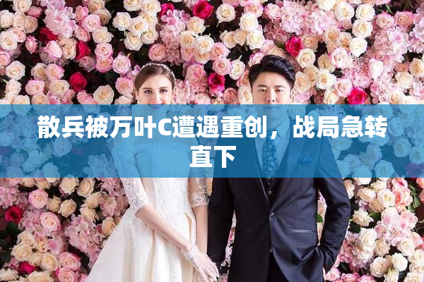 散兵被万叶C遭遇重创，战局急转直下
