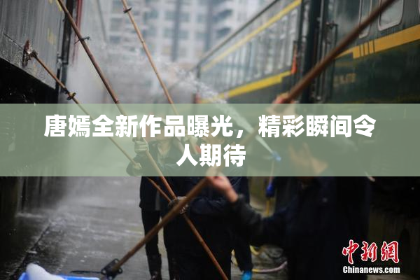 唐嫣全新作品曝光，精彩瞬间令人期待