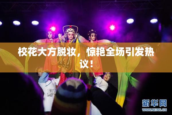 校花大方脱妆，惊艳全场引发热议！