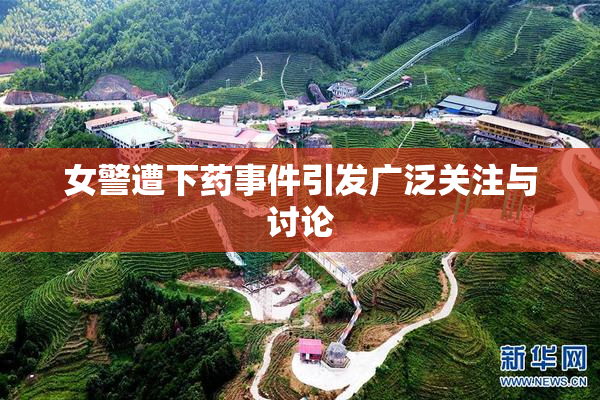 女警遭下药事件引发广泛关注与讨论