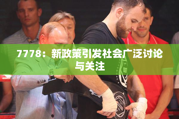 7778：新政策引发社会广泛讨论与关注