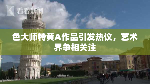 色大师特黄A作品引发热议，艺术界争相关注