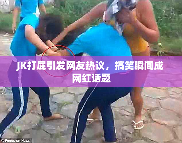 JK打屁引发网友热议，搞笑瞬间成网红话题