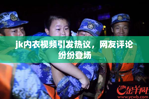 jk内衣视频引发热议，网友评论纷纷登场