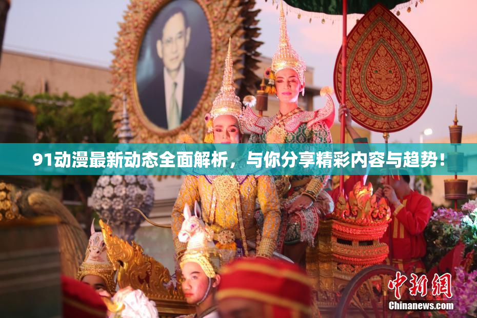 91动漫最新动态全面解析，与你分享精彩内容与趋势！