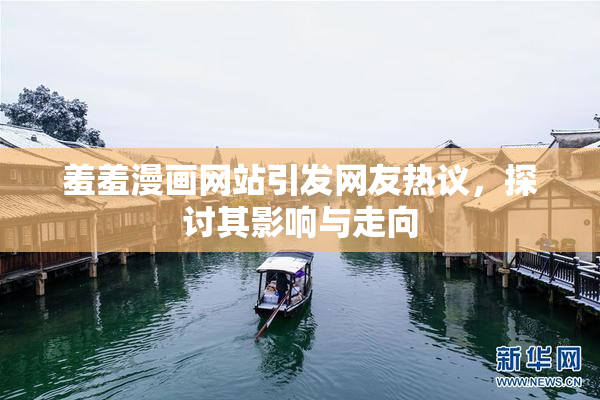羞羞漫画网站引发网友热议，探讨其影响与走向