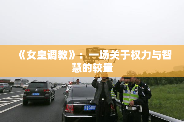 《女皇调教》：一场关于权力与智慧的较量